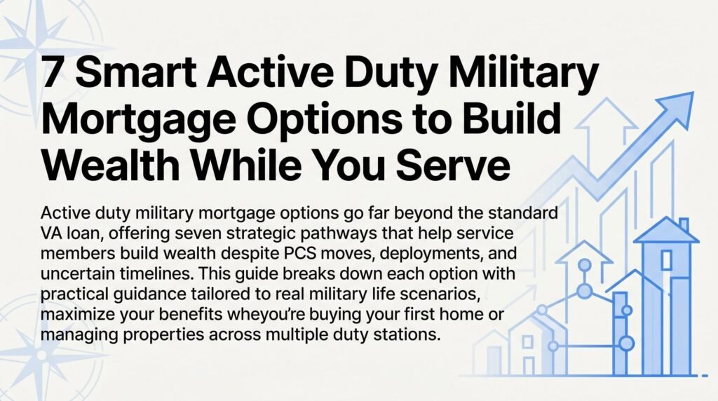 7 Smart Active Duty Military Mortgage Options to Build Wealth While You Serve