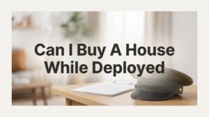 Can I Buy a House While Deployed? A Complete Guide for Service Members
